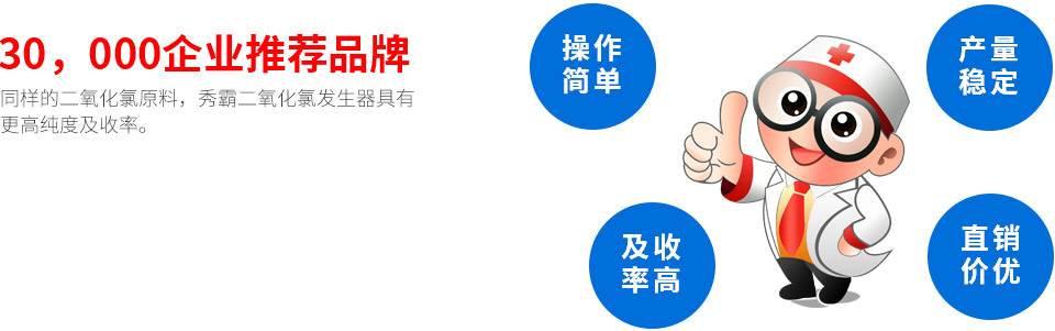30，000家水处理消毒企业推荐品牌，同样的二氧化氯原粉，秀霸二氧化氯发生器具有更高纯度及收率。发生器厂家特点：操作简单，产量稳定，及收率高，直销价格优